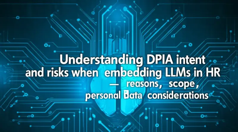 ทำความเข้าใจเจตนาของการทำ DPIA และความเสี่ยงเฉพาะเมื่อฝัง LLM ใน HR (เหตุผล ขอบเขต ข้อมูลส่วนบุคคล)
