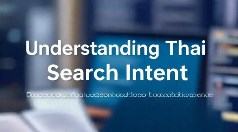 ทำความเข้าใจ Search Intent ของลูกค้าไทย: วิธีวิเคราะห์คีย์เวิร์ดท้องถิ่นและพฤติกรรมการค้นหาเพื่อกำหนดหัวข้อคอนเทนต์ที่ตรงใจ