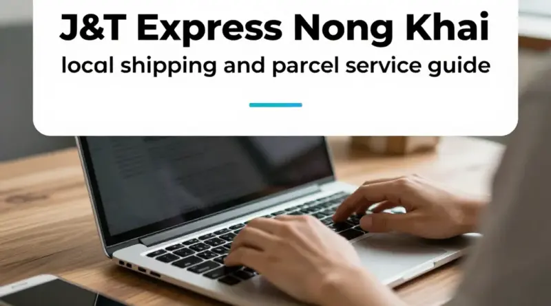 J&T Express Nong Khai: Complete Local Guide for Shipping and Parcel Services